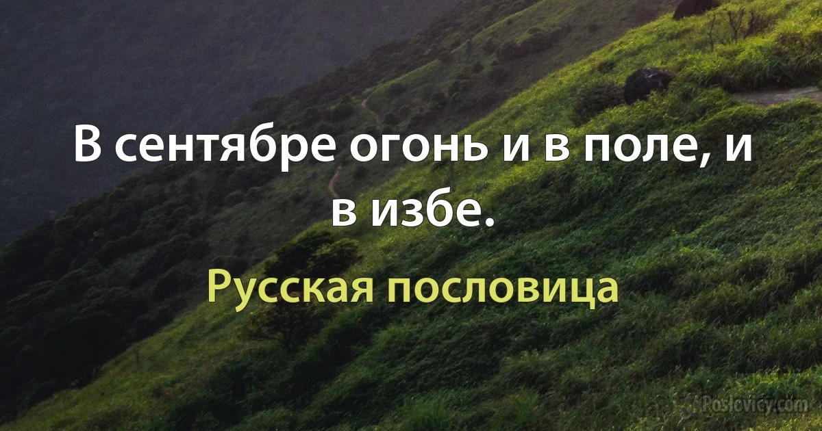 В сентябре огонь и в поле, и в избе. (Русская пословица)