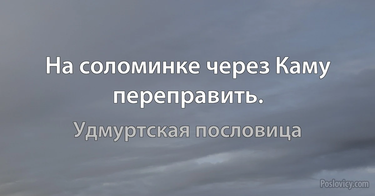 На соломинке через Каму переправить. (Удмуртская пословица)