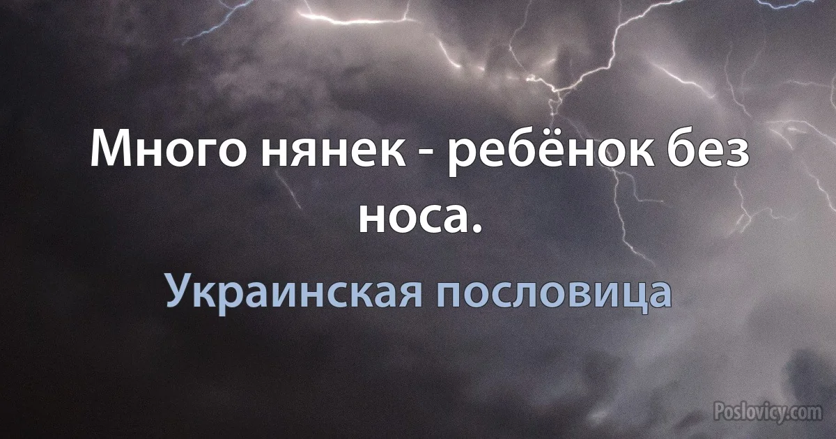 Много нянек - ребёнок без носа. (Украинская пословица)