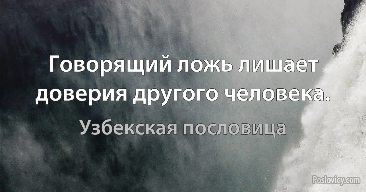 Говорящий ложь лишает доверия другого человека. (Узбекская пословица)