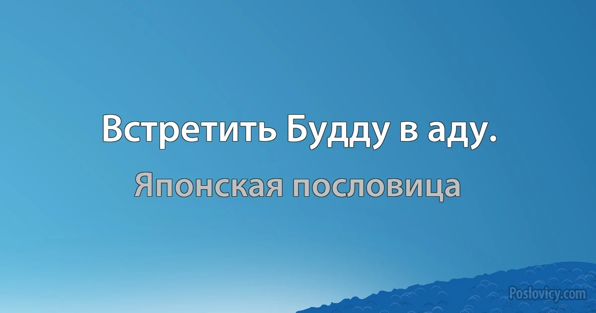 Встретить Будду в аду. (Японская пословица)