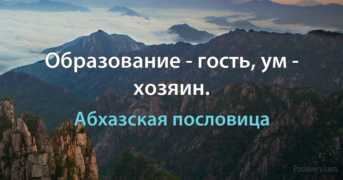 Образование - гость, ум - хозяин. (Абхазская пословица)