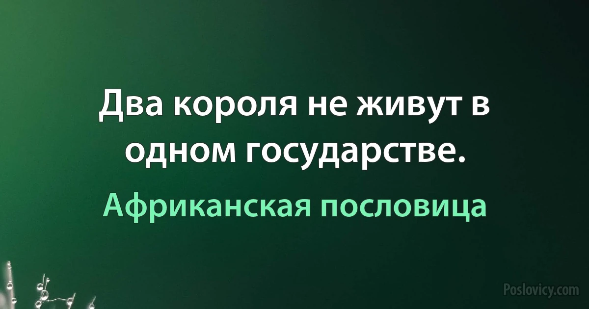 Два короля не живут в одном государстве. (Африканская пословица)