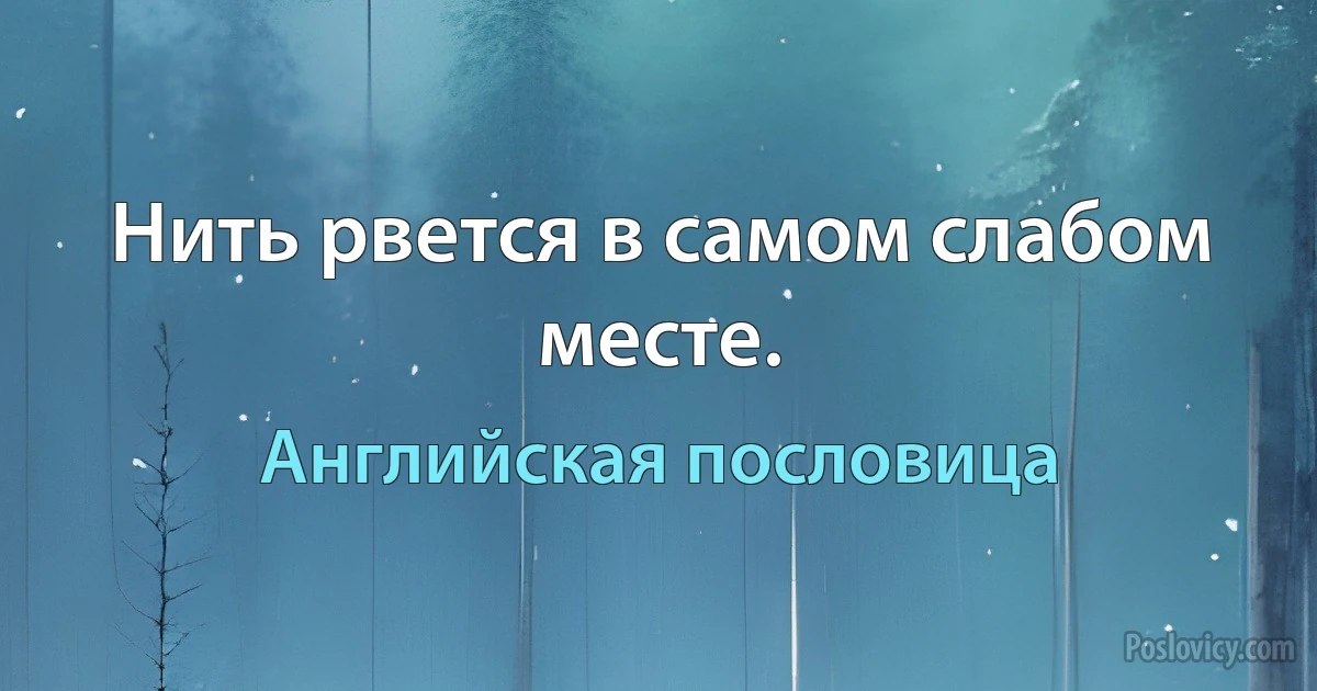 Нить рвется в самом слабом месте. (Английская пословица)