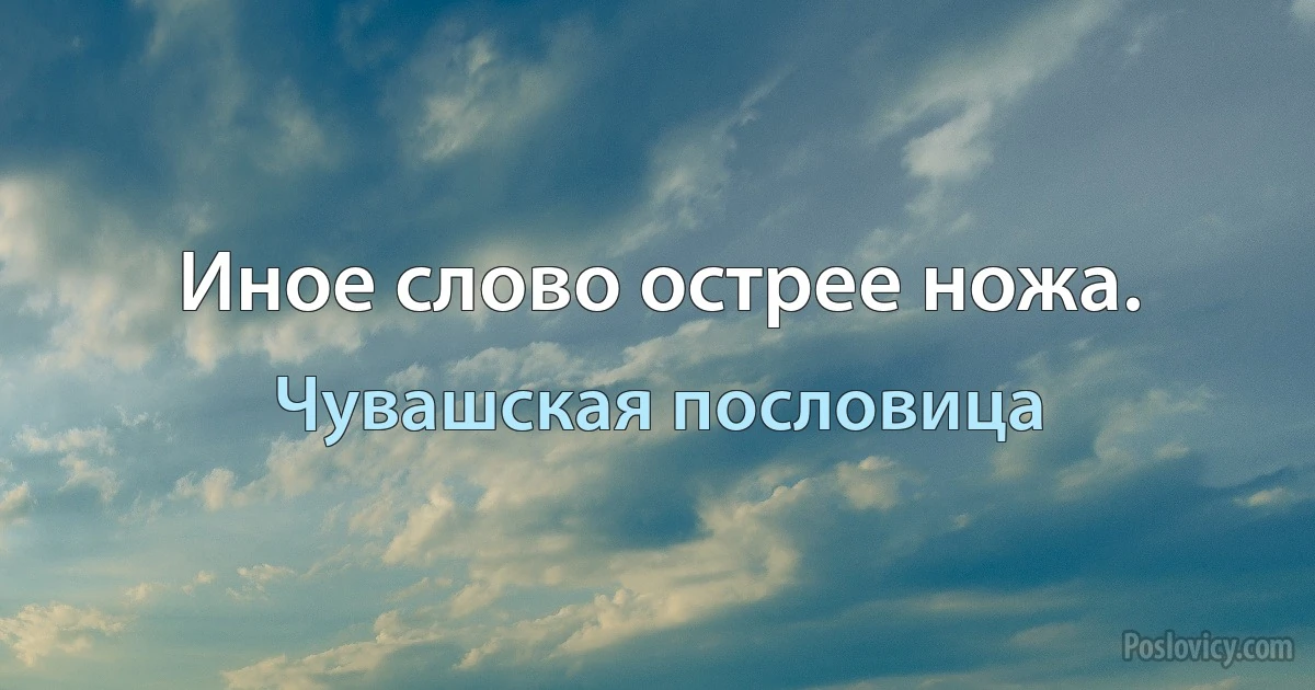 Иное слово острее ножа. (Чувашская пословица)