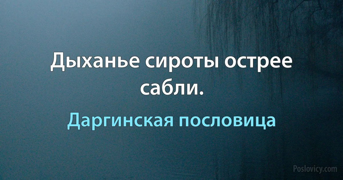 Дыханье сироты острее сабли. (Даргинская пословица)