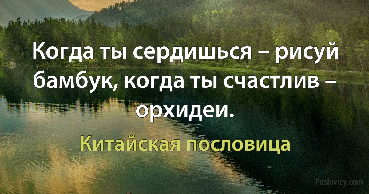 Когда ты сердишься – рисуй бамбук, когда ты счастлив – орхидеи. (Китайская пословица)