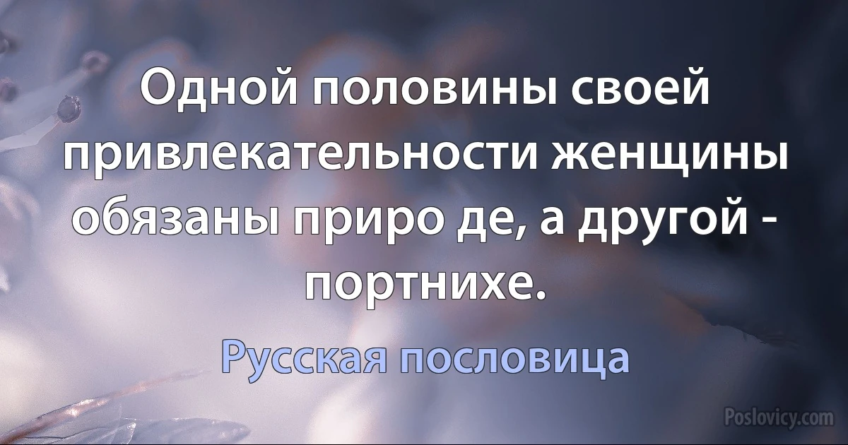 Одной половины своей привлекательности женщины обязаны приро де, а другой - портнихе. (Русская пословица)