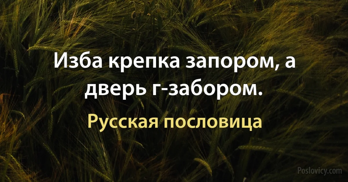 Изба крепка запором, а дверь г-забором. (Русская пословица)