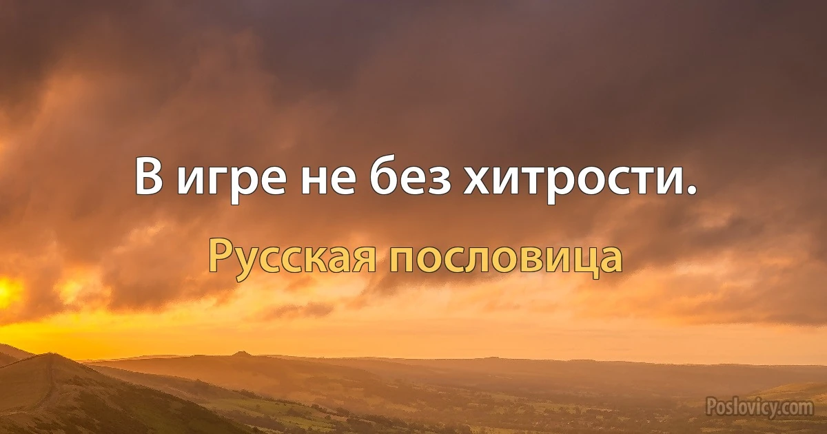 В игре не без хитрости. (Русская пословица)