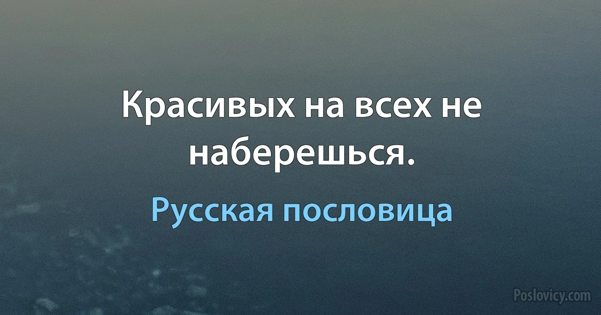 Красивых на всех не наберешься. (Русская пословица)