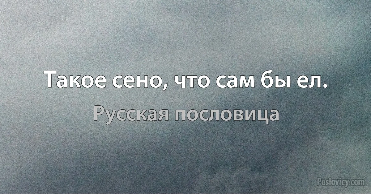 Такое сено, что сам бы ел. (Русская пословица)