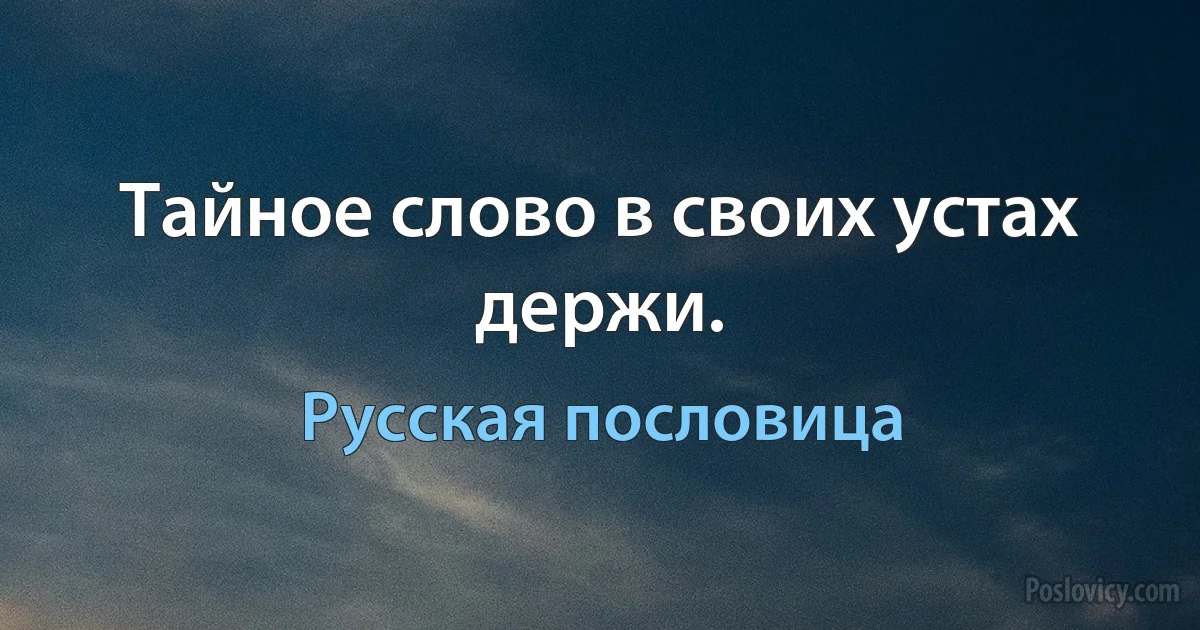 Тайное слово в своих устах держи. (Русская пословица)