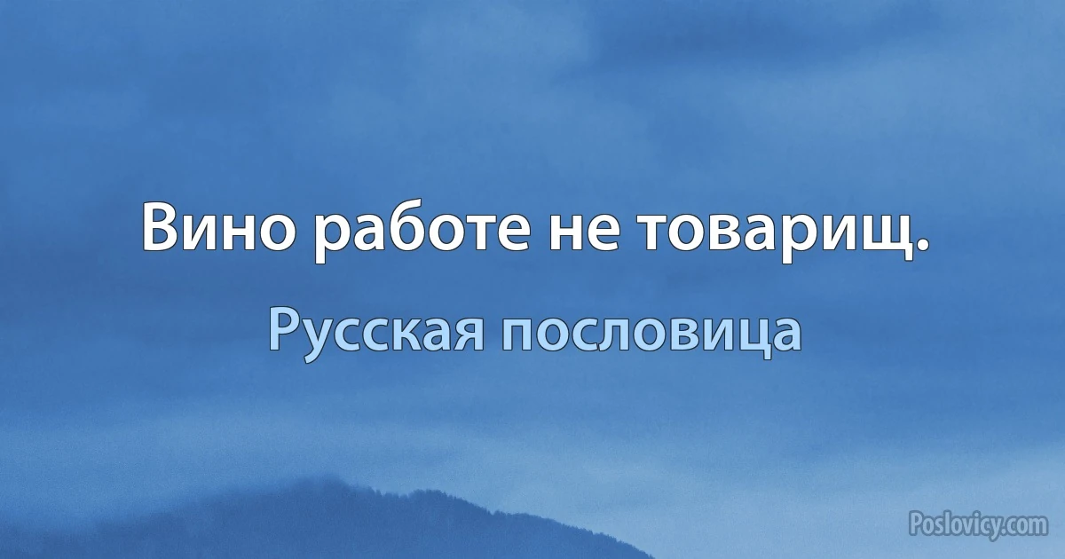 Вино работе не товарищ. (Русская пословица)