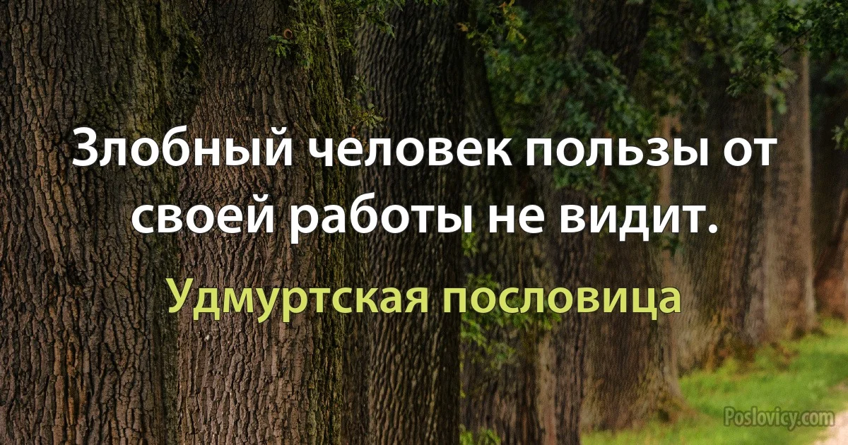 Злобный человек пользы от своей работы не видит. (Удмуртская пословица)