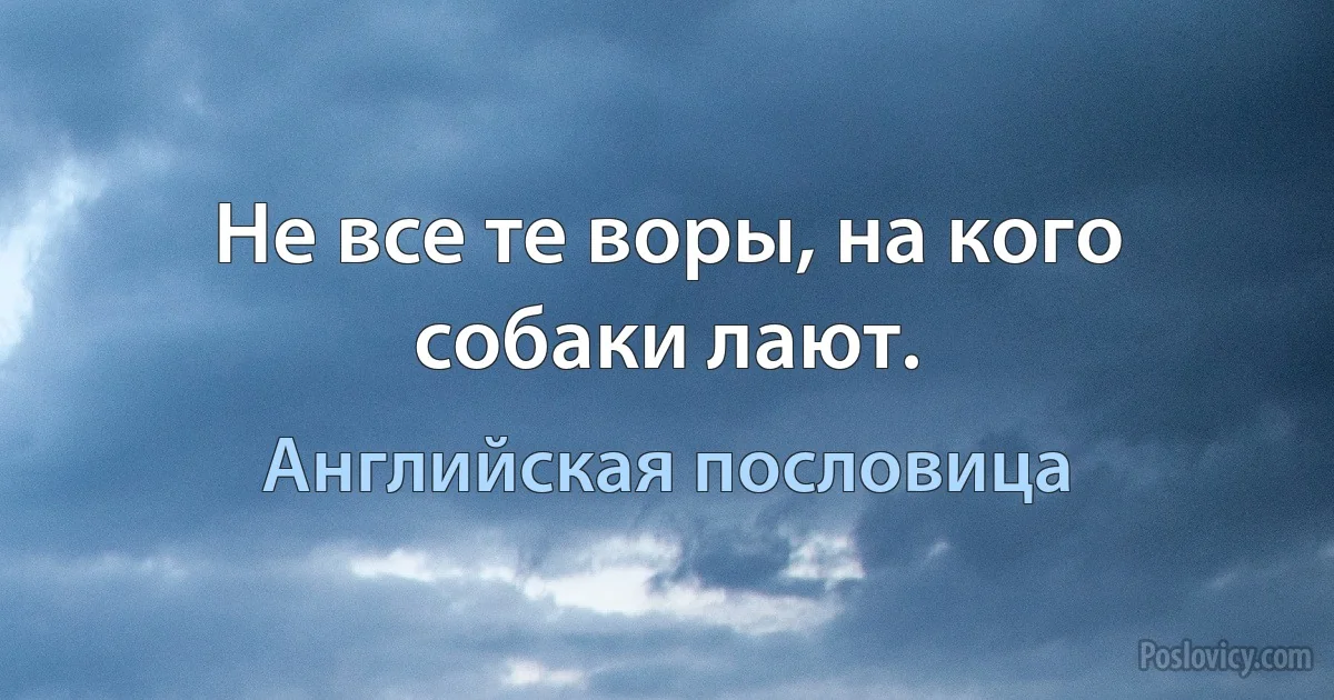 Не все те воры, на кого собаки лают. (Английская пословица)