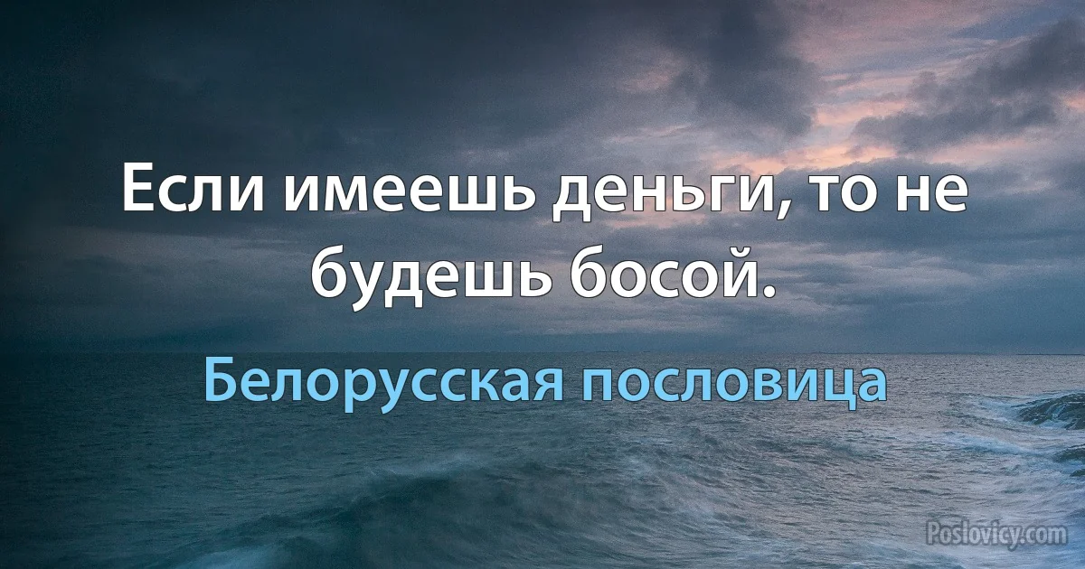 Если имеешь деньги, то не будешь босой. (Белорусская пословица)