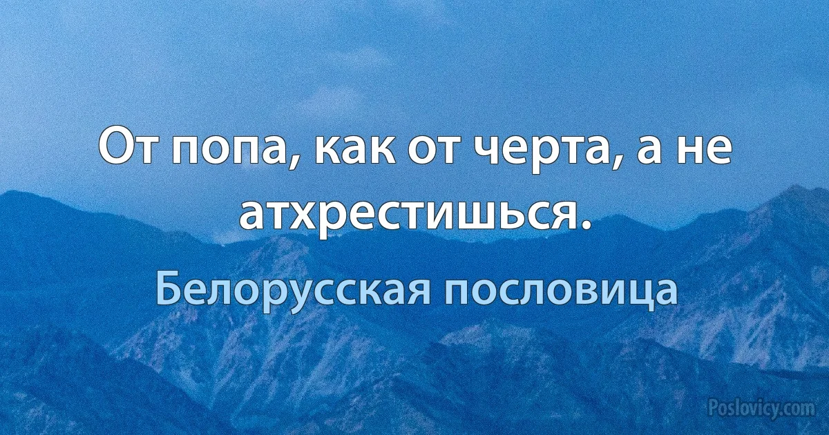 От попа, как от черта, а не атхрестишься. (Белорусская пословица)