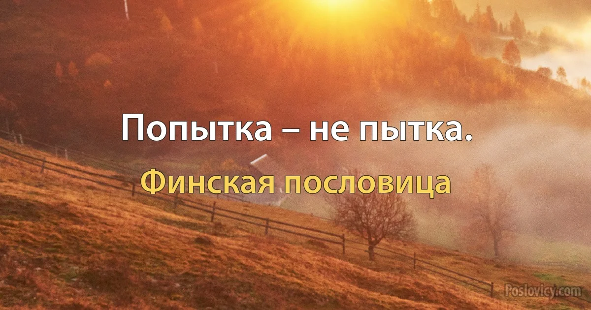 Попытка – не пытка. (Финская пословица)