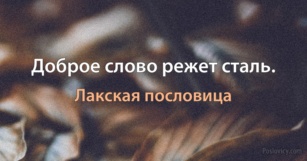 Доброе слово режет сталь. (Лакская пословица)