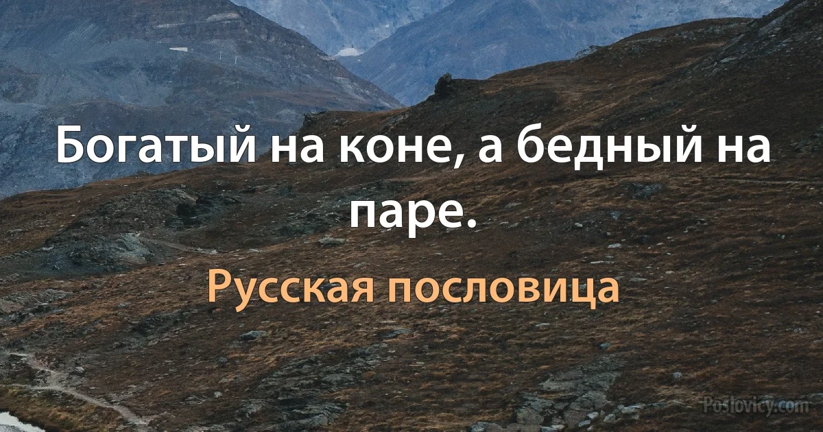 Богатый на коне, а бедный на паре. (Русская пословица)