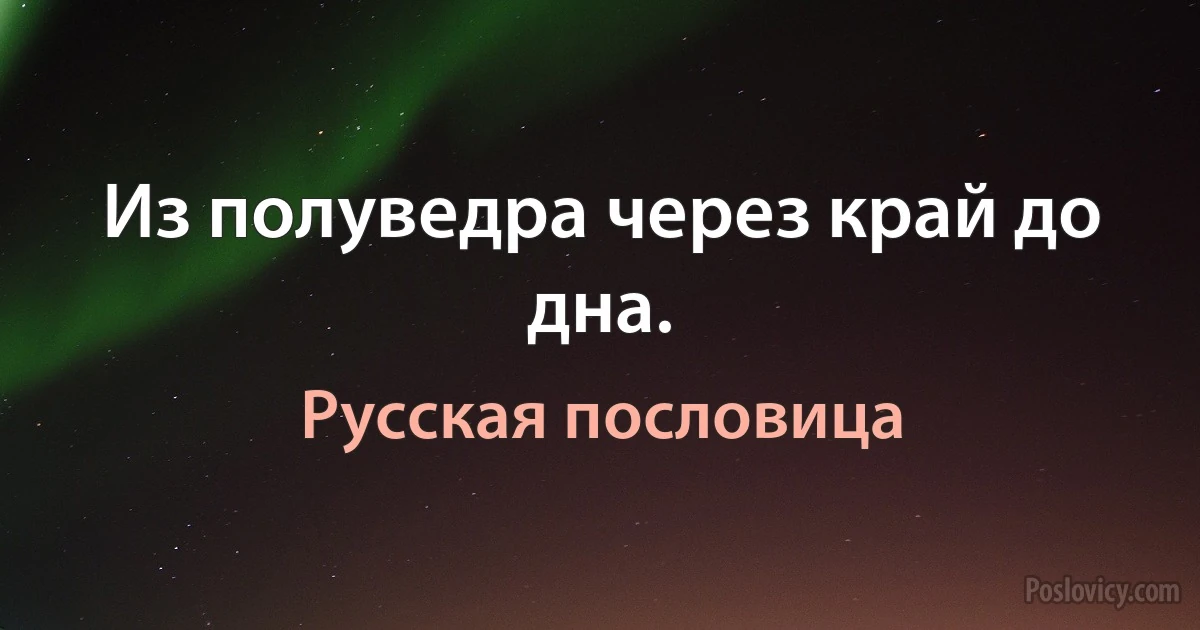 Из полуведра через край до дна. (Русская пословица)