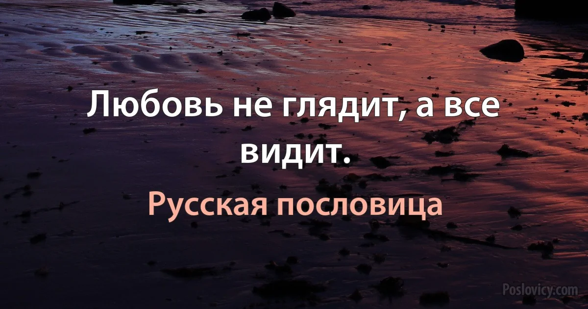 Любовь не глядит, а все видит. (Русская пословица)