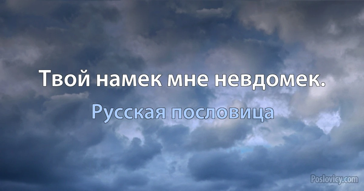 Твой намек мне невдомек. (Русская пословица)