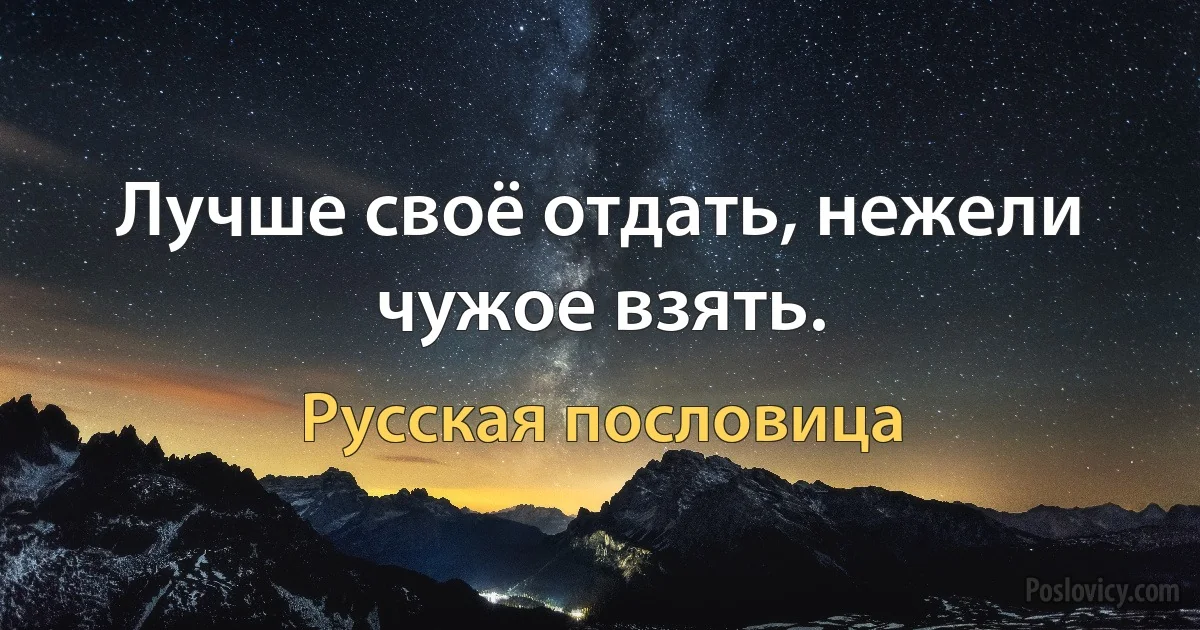 Лучше своё отдать, нежели чужое взять. (Русская пословица)