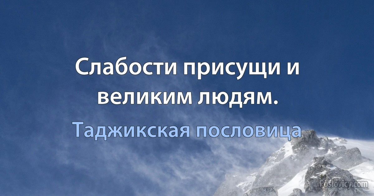 Слабости присущи и великим людям. (Таджикская пословица)