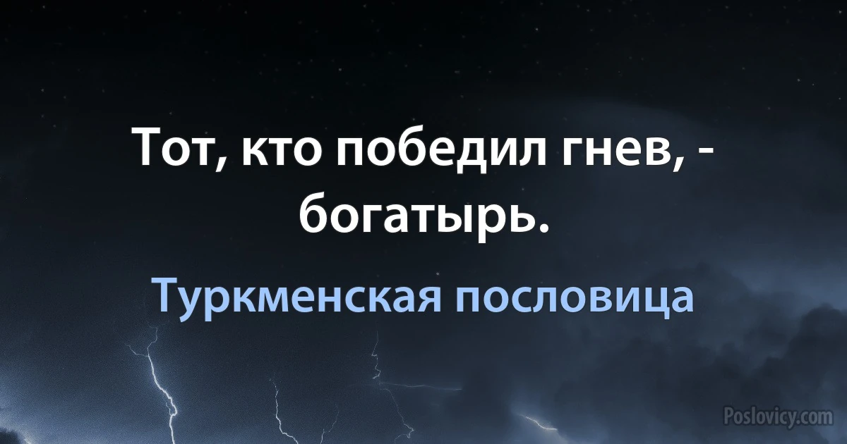 Тот, кто победил гнев, - богатырь. (Туркменская пословица)