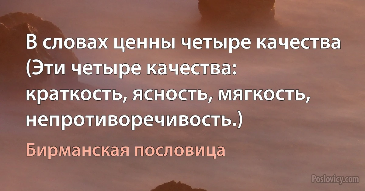 В словах ценны четыре качества (Эти четыре качества: краткость, ясность, мягкость, непротиворечивость.) (Бирманская пословица)