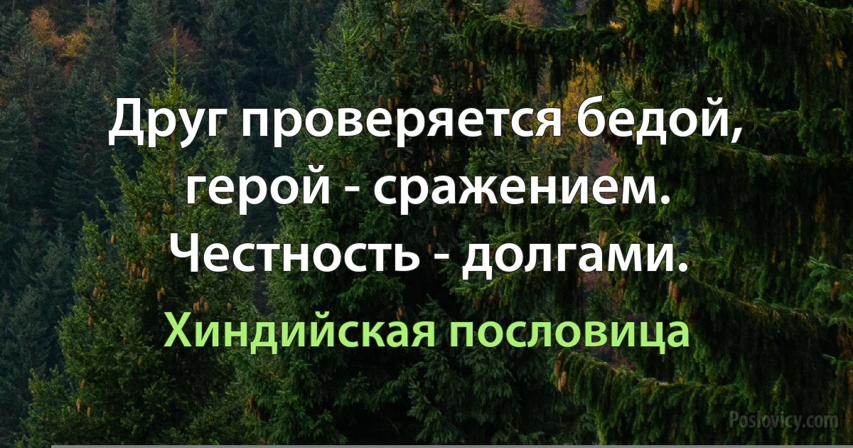 Друг проверяется бедой, герой - сражением. Честность - долгами. (Хиндийская пословица)