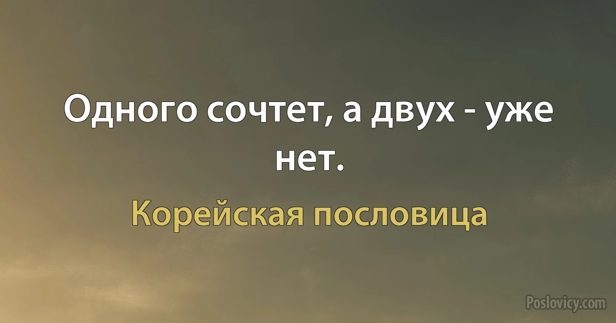 Одного сочтет, а двух - уже нет. (Корейская пословица)