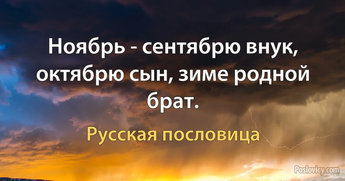 Ноябрь - сентябрю внук, октябрю сын, зиме родной брат. (Русская пословица)