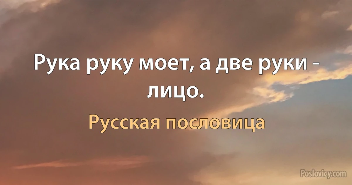 Рука руку моет, а две руки - лицо. (Русская пословица)