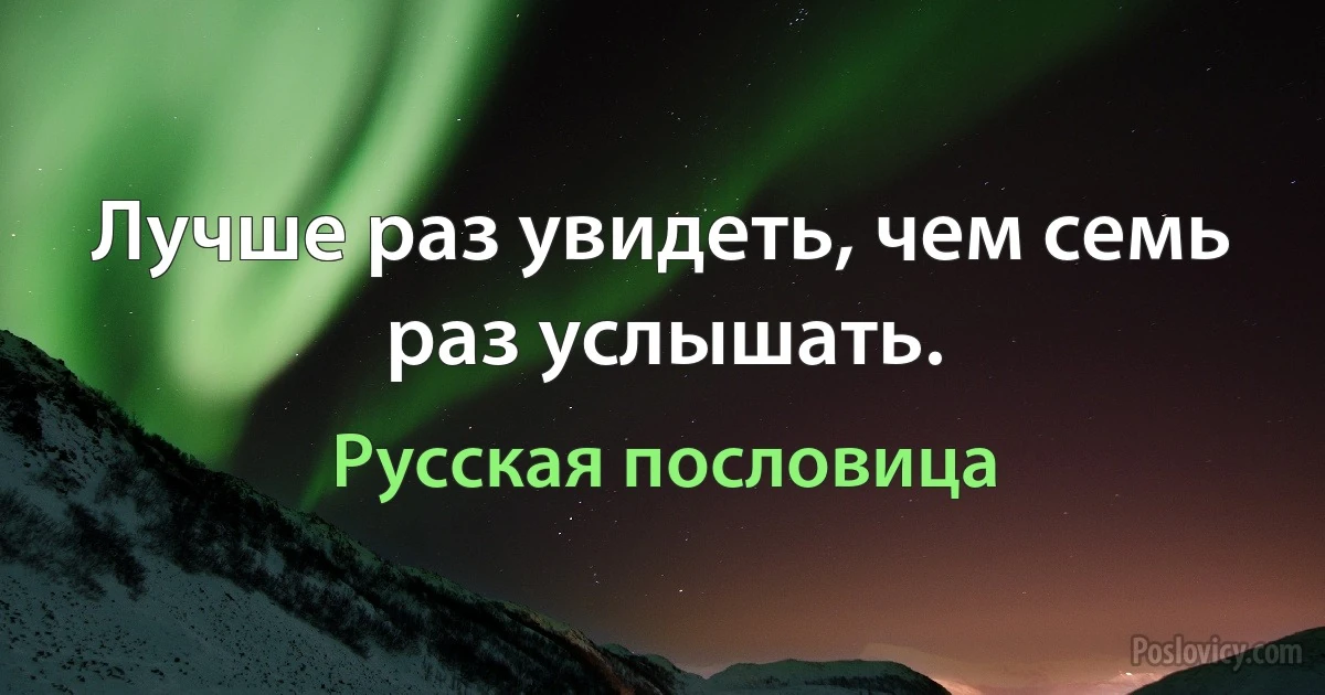 Лучше раз увидеть, чем семь раз услышать. (Русская пословица)