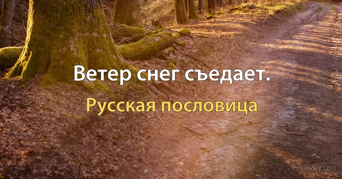 Ветер снег съедает. (Русская пословица)