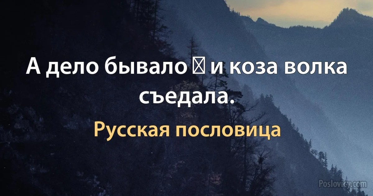 А дело бывало ― и коза волка съедала. (Русская пословица)