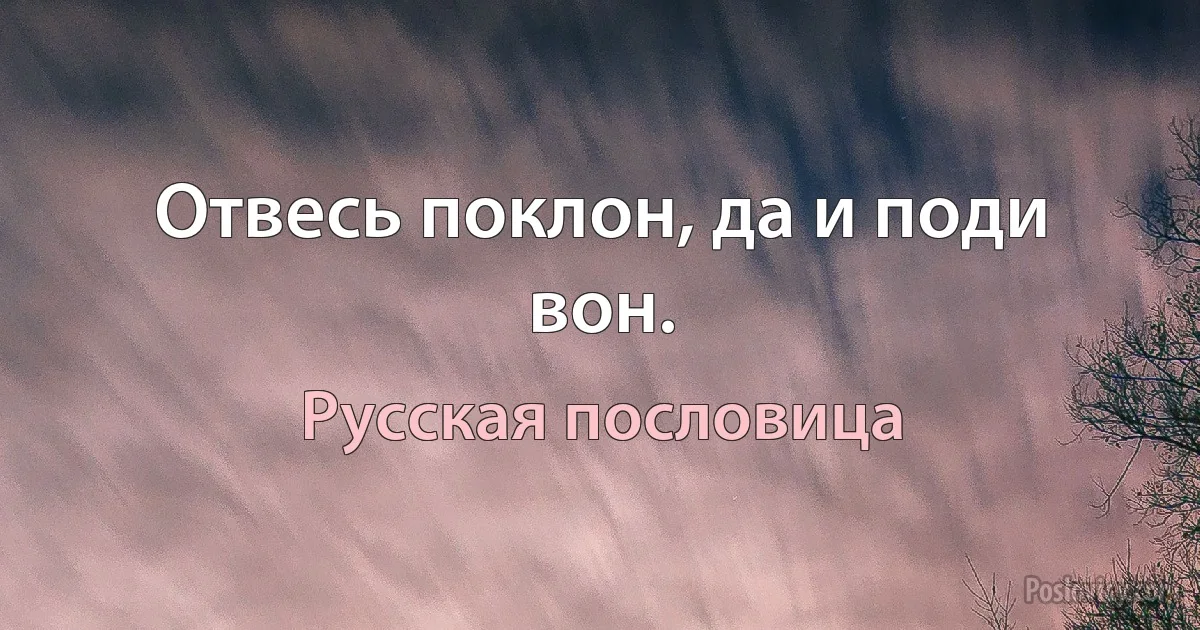 Отвесь поклон, да и поди вон. (Русская пословица)