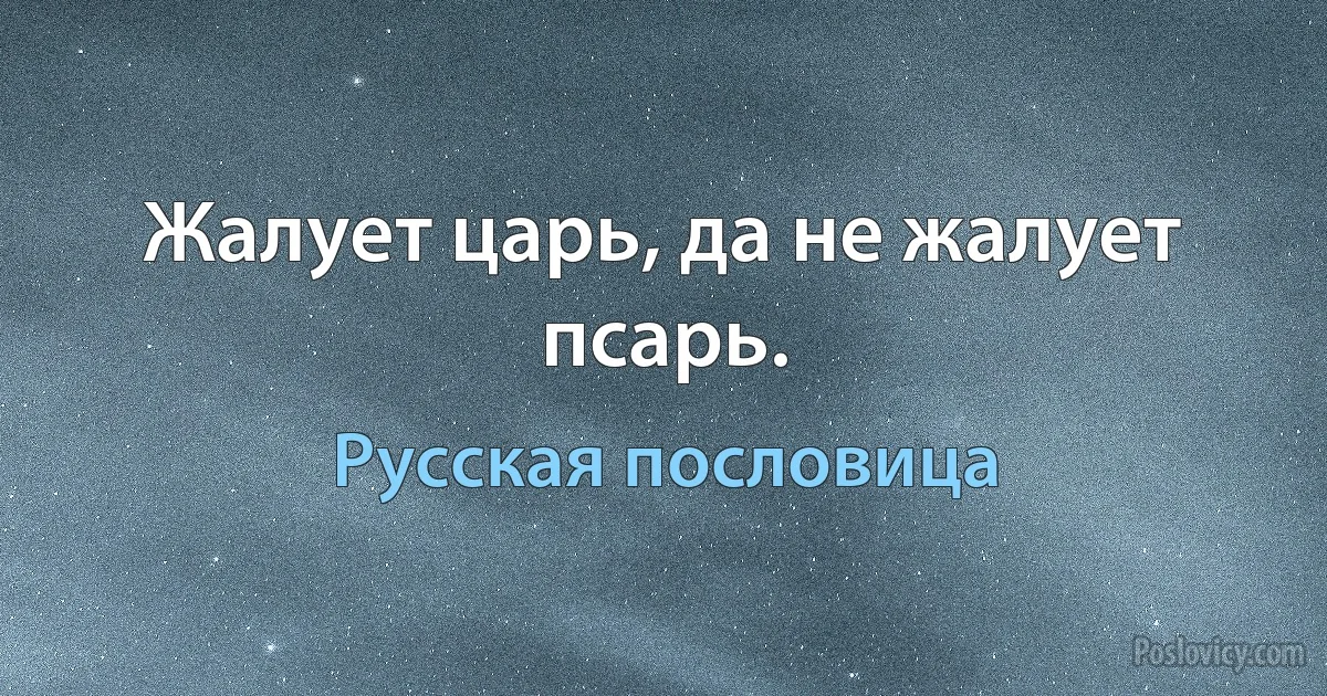 Жалует царь, да не жалует псарь. (Русская пословица)