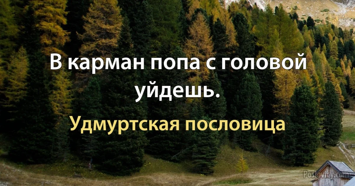 В карман попа с головой уйдешь. (Удмуртская пословица)