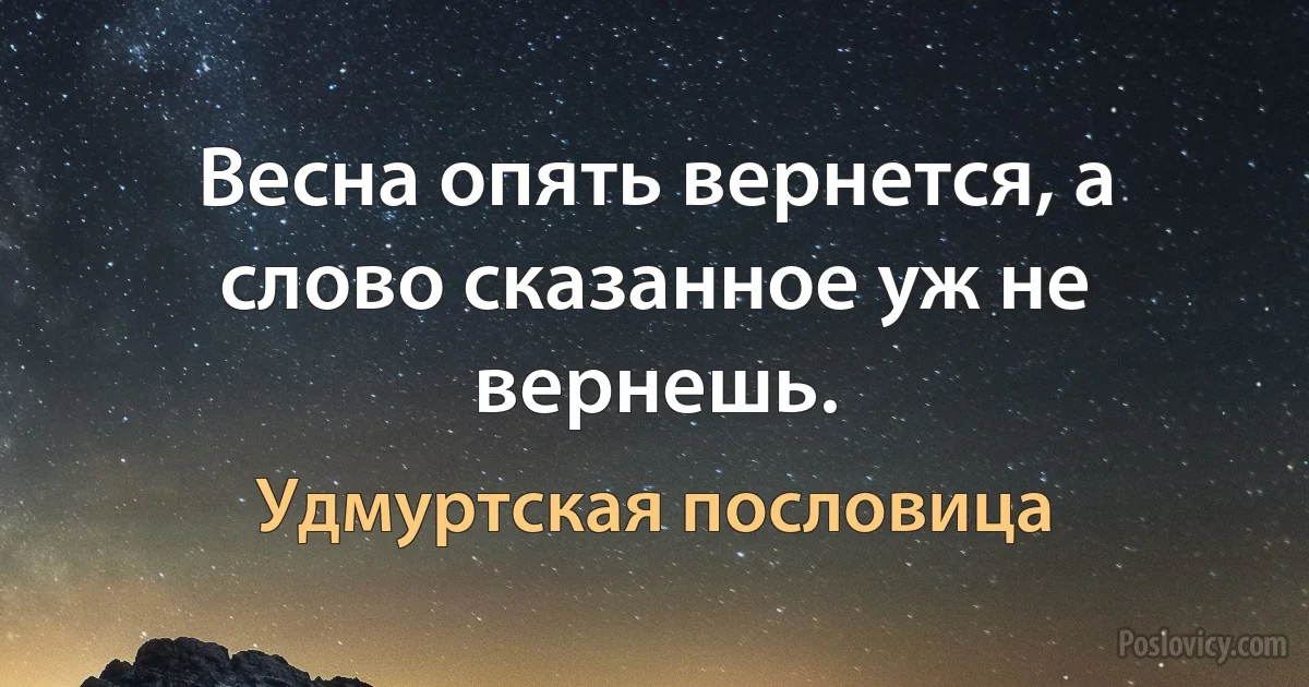 Весна опять вернется, а слово сказанное уж не вернешь. (Удмуртская пословица)