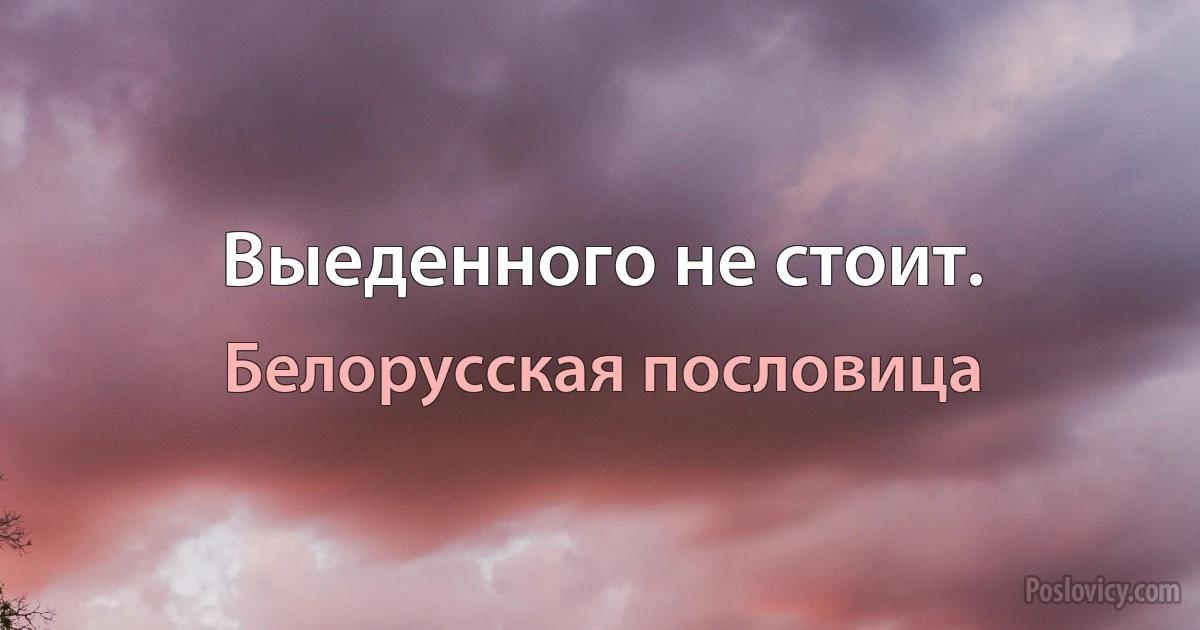 Выеденного не стоит. (Белорусская пословица)