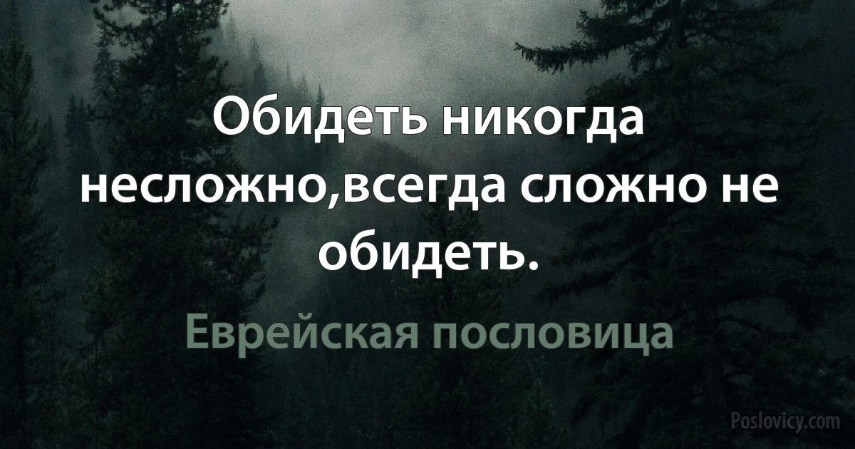 Обидеть никогда несложно,всегда сложно не обидеть. (Еврейская пословица)