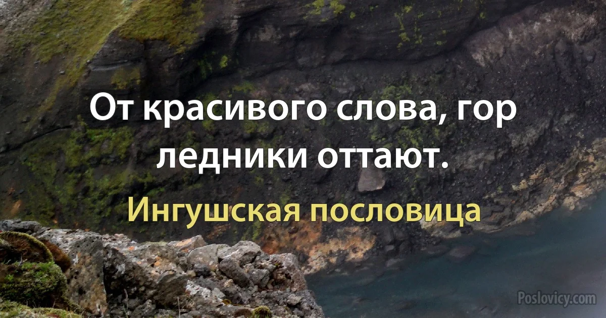 От красивого слова, гор ледники оттают. (Ингушская пословица)