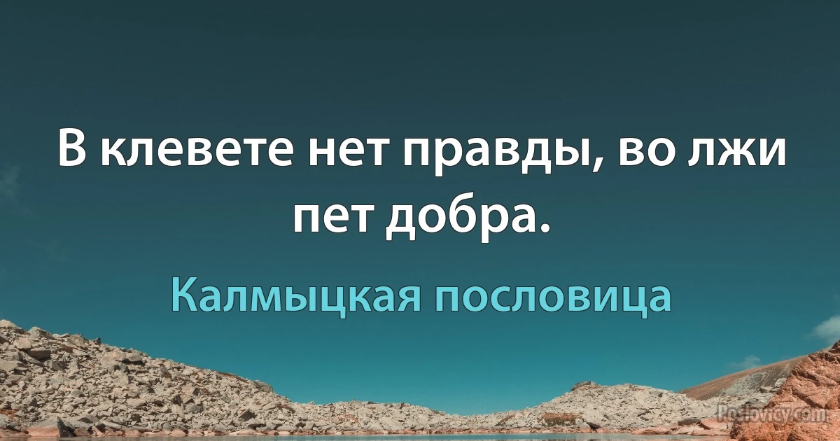 В клевете нет правды, во лжи пет добра. (Калмыцкая пословица)