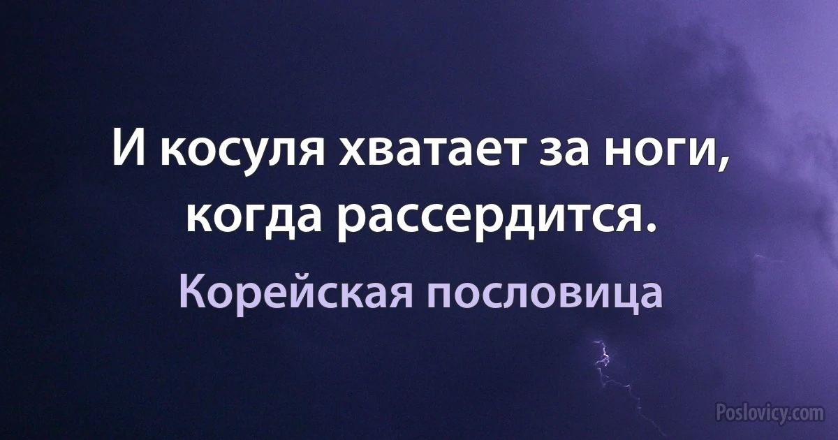 И косуля хватает за ноги, когда рассердится. (Корейская пословица)