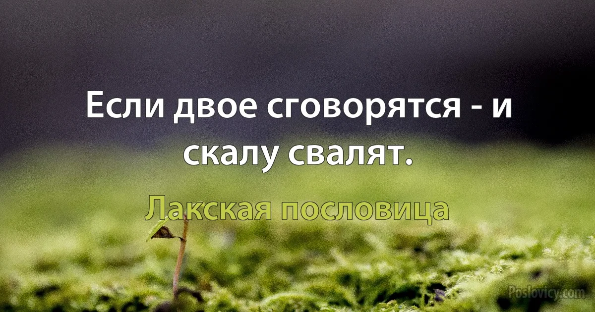 Если двое сговорятся - и скалу свалят. (Лакская пословица)