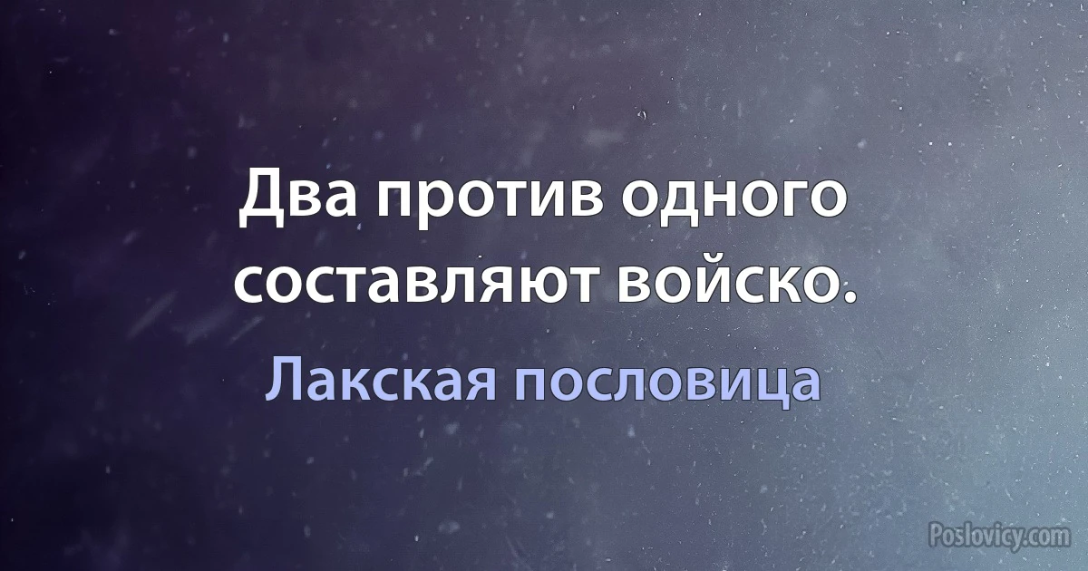 Два против одного составляют войско. (Лакская пословица)